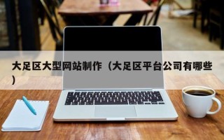 改则大足区大型网站制作（大足区平台公司有哪些）