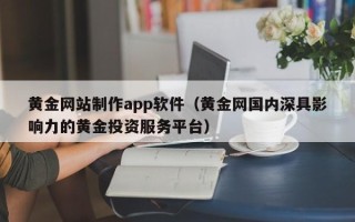 改则黄金网站制作app软件（黄金网国内深具影响力的黄金投资服务平台）