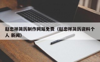 改则赵忠祥简历制作网站免费（赵忠祥简历资料个人 新闻）