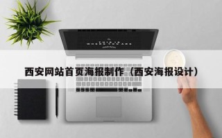 改则西安网站首页海报制作（西安海报设计）