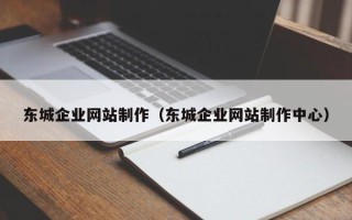 改则东城企业网站制作（东城企业网站制作中心）