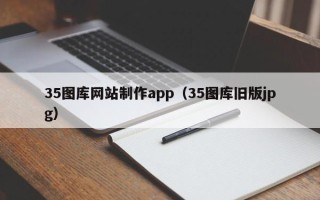 改则35图库网站制作app（35图库旧版jpg）