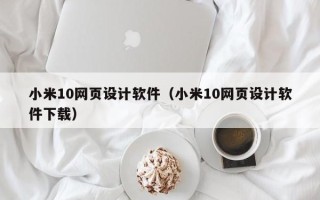 改则小米10网页设计软件（小米10网页设计软件下载）