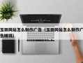 改则玉田网站怎么制作广告（玉田网站怎么制作广告赚钱）