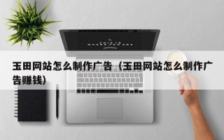改则玉田网站怎么制作广告（玉田网站怎么制作广告赚钱）