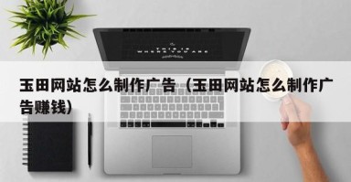 改则玉田网站怎么制作广告（玉田网站怎么制作广告赚钱）