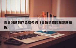 改则青岛网站制作免费咨询（青岛免费网站建站模板）