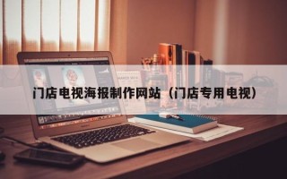 改则门店电视海报制作网站（门店专用电视）
